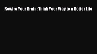 [PDF] Rewire Your Brain: Think Your Way to a Better Life [Download] Full Ebook