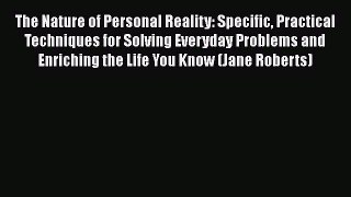 [PDF] The Nature of Personal Reality: Specific Practical Techniques for Solving Everyday Problems