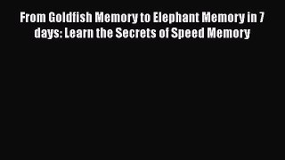 [PDF] From Goldfish Memory to Elephant Memory in 7 days: Learn the Secrets of Speed Memory