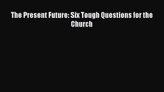 Read The Present Future: Six Tough Questions for the Church Ebook Free