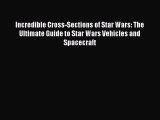 Read Incredible Cross-Sections of Star Wars: The Ultimate Guide to Star Wars Vehicles and Spacecraft