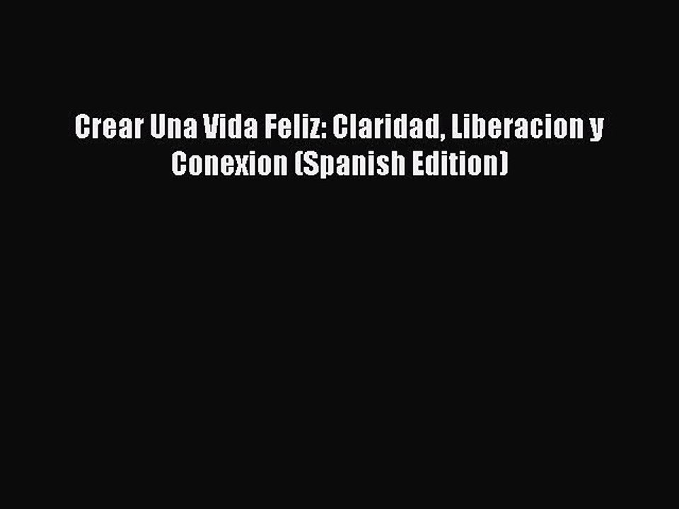[PDF] Crear Una Vida Feliz: Claridad Liberacion y Conexion (Spanish Edition) [Download] Online