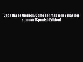 [PDF] Cada Día es Viernes: Cómo ser mas feliz 7 días por semana (Spanish Edition) [Download]