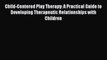 Ebook Child-Centered Play Therapy: A Practical Guide to Developing Therapeutic Relationships