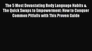 [PDF] The 5 Most Devastating Body Language Habits & The Quick Swaps to Empowerment: How to