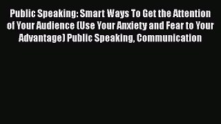 [PDF] Public Speaking: Smart Ways To Get the Attention of Your Audience (Use Your Anxiety and