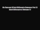 PDF His Ransom (A Dark Billionaire Romance Part 5) (Dark Billionaires) (Volume 5)  Read Online