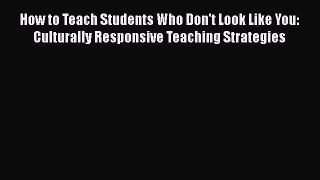 [PDF] How to Teach Students Who Don't Look Like You: Culturally Responsive Teaching Strategies