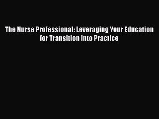 PDF The Nurse Professional: Leveraging Your Education for Transition Into Practice  EBook