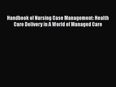 Download Handbook of Nursing Case Management: Health Care Delivery in A World of Managed Care