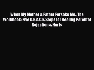[PDF] When My Mother & Father Forsake Me...The Workbook: Five G.R.A.C.E. Steps for Healing