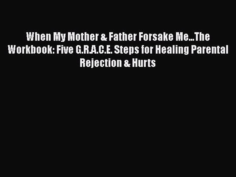 [PDF] When My Mother & Father Forsake Me...The Workbook: Five G.R.A.C.E. Steps for Healing