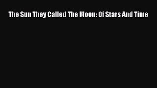 Download The Sun They Called The Moon: Of Stars And Time Free Books
