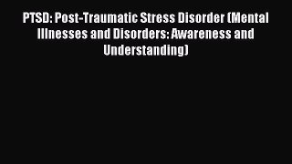 Read PTSD: Post-Traumatic Stress Disorder (Mental Illnesses and Disorders: Awareness and Understanding)