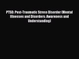 Read PTSD: Post-Traumatic Stress Disorder (Mental Illnesses and Disorders: Awareness and Understanding)