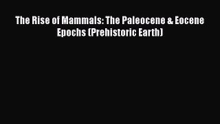 Read The Rise of Mammals: The Paleocene & Eocene Epochs (Prehistoric Earth) Ebook Online