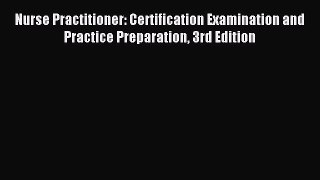 Read Nurse Practitioner: Certification Examination and Practice Preparation 3rd Edition PDF