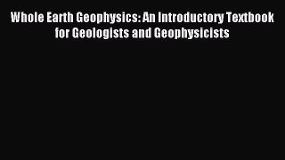 Read Whole Earth Geophysics: An Introductory Textbook for Geologists and Geophysicists Ebook