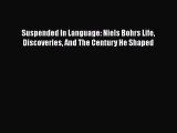 Download Suspended In Language: Niels Bohrs Life Discoveries And The Century He Shaped Free