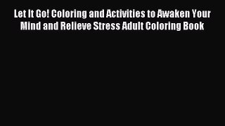 Read Let It Go! Coloring and Activities to Awaken Your Mind and Relieve Stress Adult Coloring