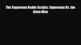 Download The Superman Radio Scripts: Superman Vs. the Atom Man [Read] Online