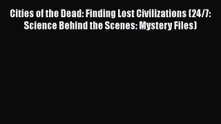 Read Cities of the Dead: Finding Lost Civilizations (24/7: Science Behind the Scenes: Mystery