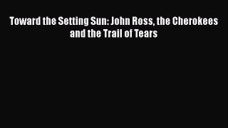 PDF Toward the Setting Sun: John Ross the Cherokees and the Trail of Tears Free Books