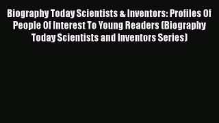 Read Biography Today Scientists & Inventors: Profiles Of People Of Interest To Young Readers