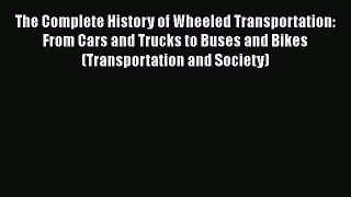 Download The Complete History of Wheeled Transportation: From Cars and Trucks to Buses and