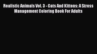 Read Realistic Animals Vol. 3 - Cats And Kittens: A Stress Management Coloring Book For Adults