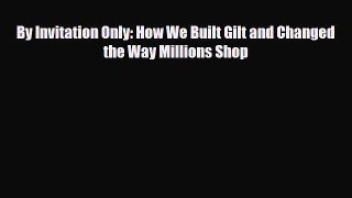 [PDF] By Invitation Only: How We Built Gilt and Changed the Way Millions Shop Download Full