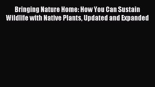 Read Bringing Nature Home: How You Can Sustain Wildlife with Native Plants Updated and Expanded