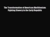 [PDF] The Transformation of American Abolitionism: Fighting Slavery in the Early Republic Read