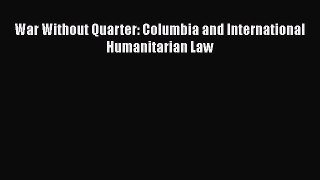 [PDF] War Without Quarter: Columbia and International Humanitarian Law Read Full Ebook