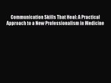 Ebook Communication Skills That Heal: A Practical Approach to a New Professionalism in Medicine