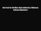 PDF Not Food for Old Men: Baja California: A Mexican Culinary Adventure  EBook