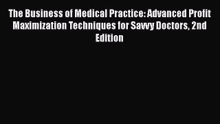 PDF The Business of Medical Practice: Advanced Profit Maximization Techniques for Savvy Doctors