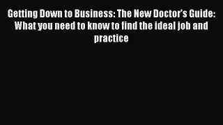 Ebook Getting Down to Business: The New Doctor's Guide: What you need to know to find the ideal