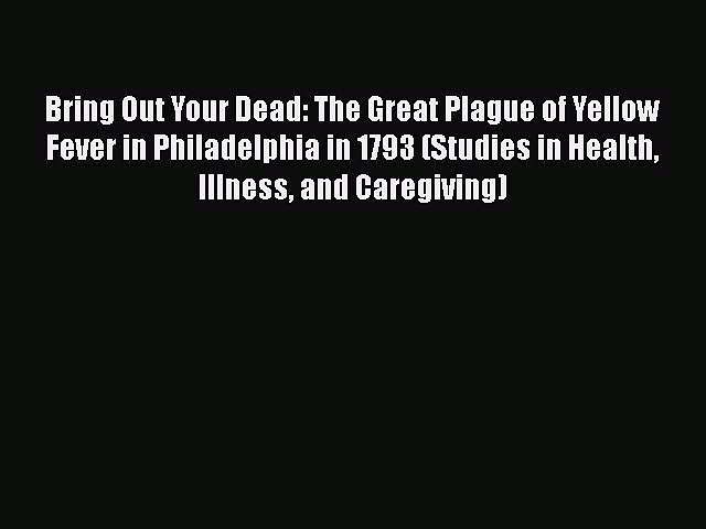 PDF Bring Out Your Dead: The Great Plague of Yellow Fever in Philadelphia in 1793 (Studies