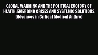 Ebook GLOBAL WARMING AND THE POLITICAL ECOLOGY OF HEALTH: EMERGING CRISES AND SYSTEMIC SOLUTIONS