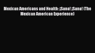 Ebook Mexican Americans and Health: ¡Sana! ¡Sana! (The Mexican American Experience) Read Full