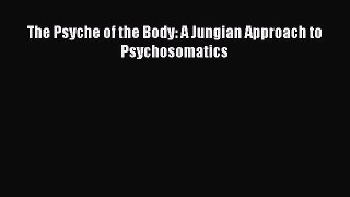Ebook The Psyche of the Body: A Jungian Approach to Psychosomatics Read Full Ebook