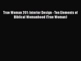 Read True Woman 201: Interior Design - Ten Elements of Biblical Womanhood (True Woman) Ebook