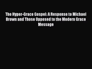 PDF The Hyper-Grace Gospel: A Response to Michael Brown and Those Opposed to the Modern Grace