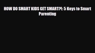 [PDF] HOW DO SMART KIDS GET SMART?!: 5 Keys to Smart Parenting [Download] Full Ebook