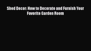 PDF Shed Decor: How to Decorate and Furnish Your Favorite Garden Room  Read Online