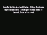 Read How To Build A Medical Claims Billing Business (Special Edition): The Only Book You Need