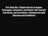 Download Fire Them Up!: 7 Simple Secrets to Inspire Colleagues Customers and Clients Sell Yourself