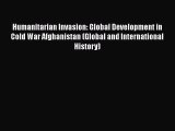 Read Humanitarian Invasion: Global Development in Cold War Afghanistan (Global and International
