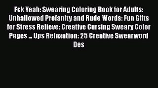PDF Fck Yeah: Swearing Coloring Book for Adults: Unhallowed Profanity and Rude Words: Fun Gifts